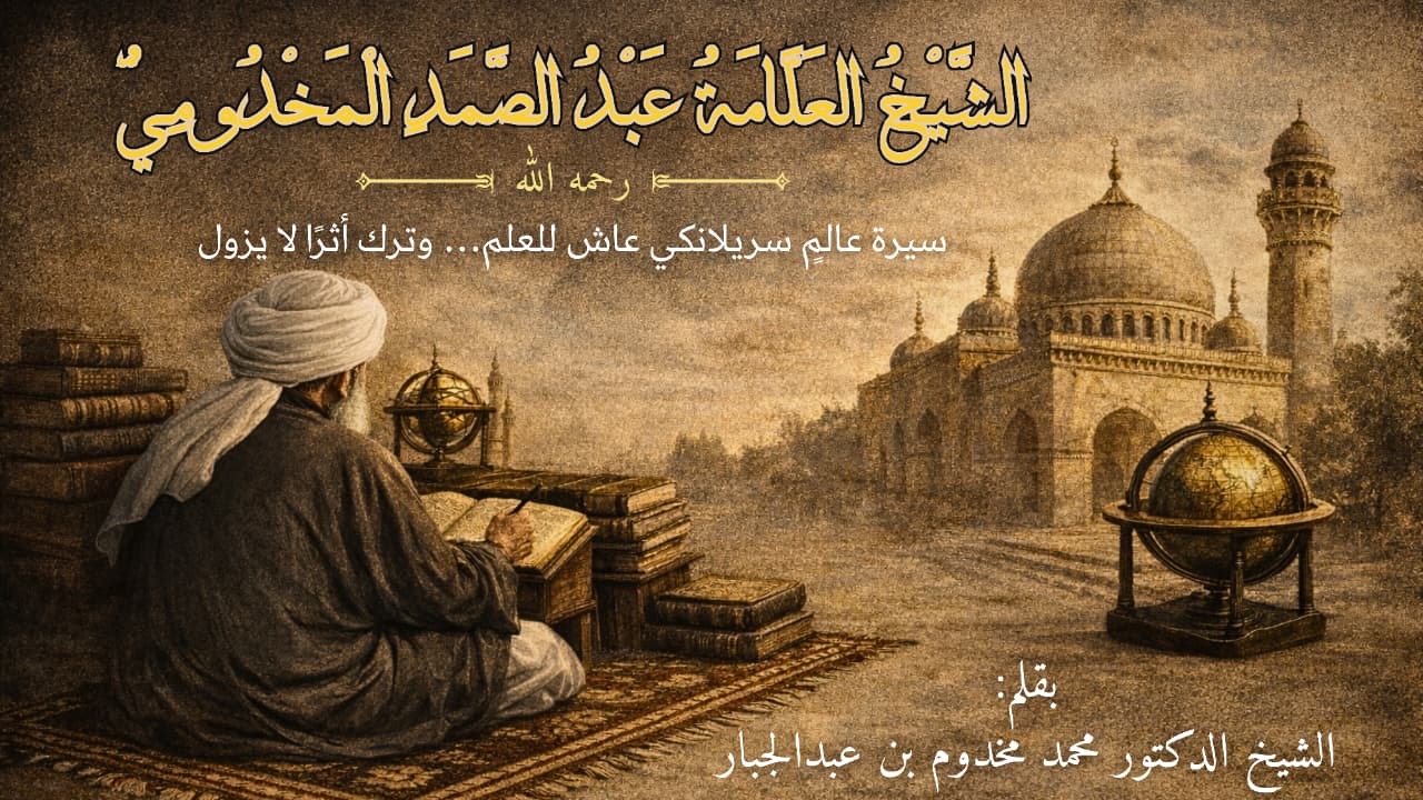 الشيخ العلّامة عبد الصمد المخدومي رحمه الله سيرة عالمٍ سريلانكي عاش للعلم… وترك أثرًا لا يزول